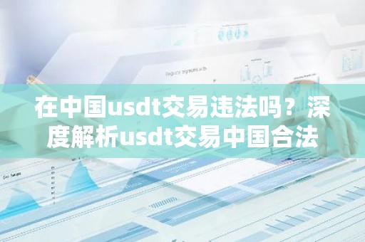 在中国usdt交易违法吗？深度解析usdt交易中国合法吗？
