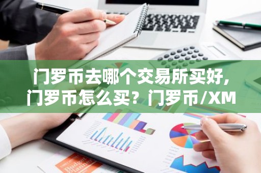 门罗币去哪个交易所买好,门罗币怎么买？门罗币/XMR币买入和交易教程