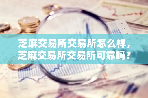 芝麻交易所交易所怎么样，芝麻交易所交易所可靠吗？芝麻交易所交易所可靠性分析