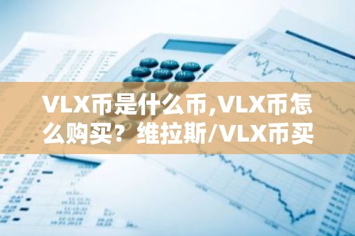 VLX币是什么币,VLX币怎么购买？维拉斯/VLX币买入和交易教程