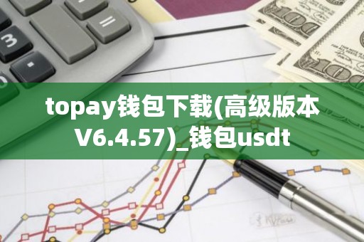 topay钱包下载(高级版本V6.4.57)_钱包usdt