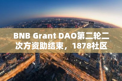 BNB Grant DAO第二轮二次方资助结束，1878社区成员参与贡献