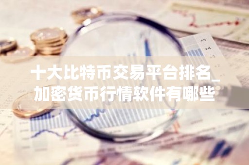 十大比特币交易平台排名_加密货币行情软件有哪些