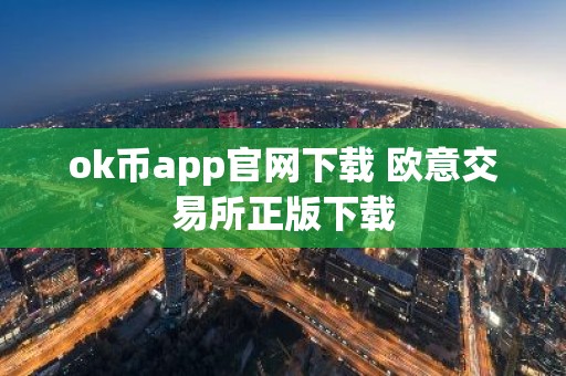 ok币app官网下载 欧意交易所正版下载