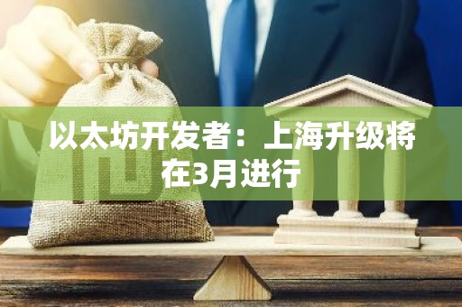 以太坊开发者：上海升级将在3月进行