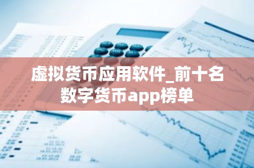虚拟货币应用软件_前十名数字货币app榜单