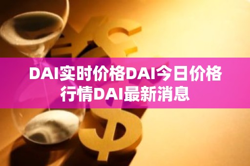 DAI实时价格DAI今日价格行情DAI最新消息