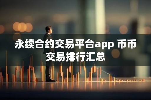 永续合约交易平台app 币币交易排行汇总