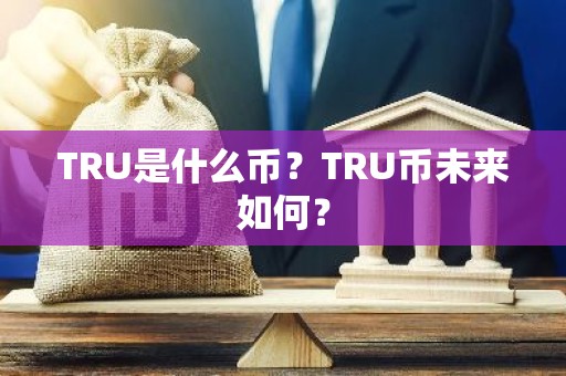 TRU是什么币？TRU币未来如何？