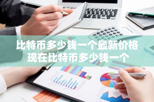 比特币多少钱一个最新价格 现在比特币多少钱一个