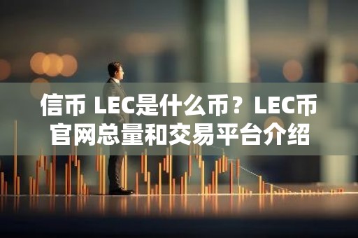 信币 LEC是什么币？LEC币官网总量和交易平台介绍