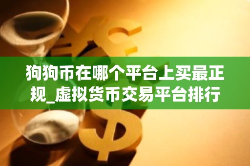 狗狗币在哪个平台上买最正规_虚拟货币交易平台排行