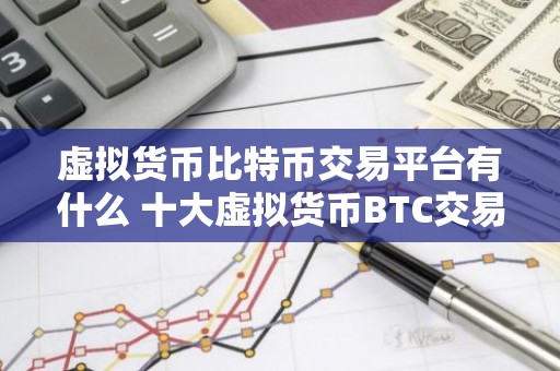 虚拟货币比特币交易平台有什么 十大虚拟货币BTC交易平台排行榜