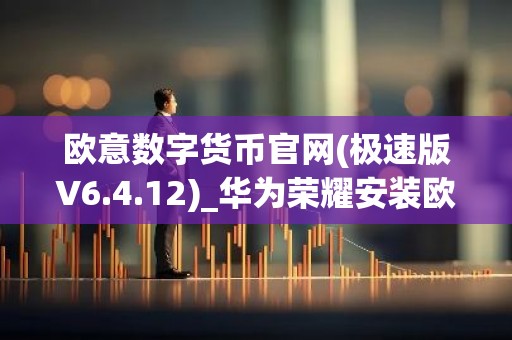 欧意数字货币官网(极速版V6.4.12)_华为荣耀安装欧意