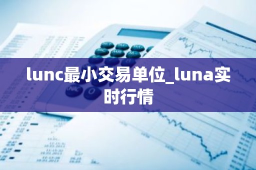 lunc最小交易单位_luna实时行情