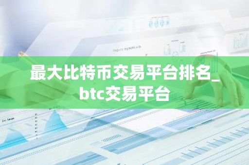最大比特币交易平台排名_btc交易平台