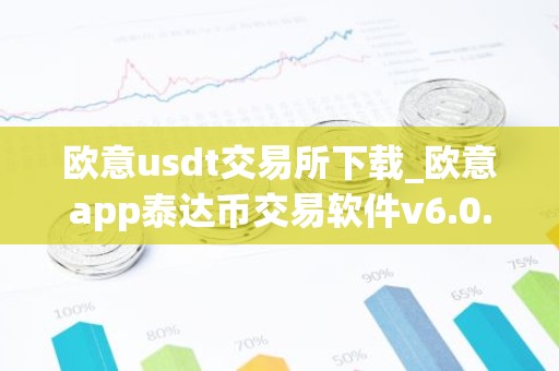 欧意usdt交易所下载_欧意app泰达币交易软件v6.0.16