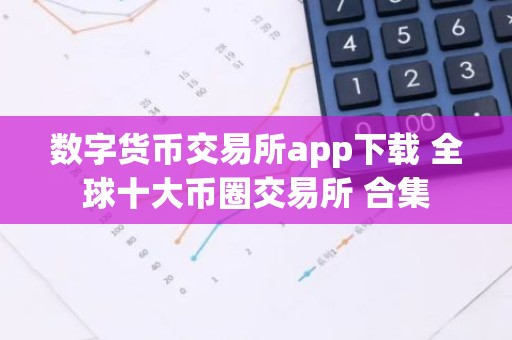 数字货币交易所app下载 全球十大币圈交易所 合集
