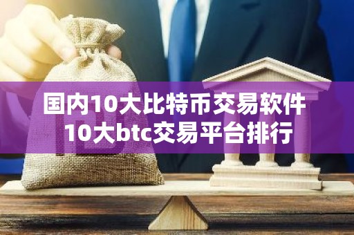 国内10大比特币交易软件 10大btc交易平台排行