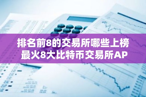 排名前8的交易所哪些上榜 最火8大比特币交易所APP
