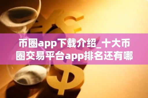 币圈app下载介绍_十大币圈交易平台app排名还有哪些？