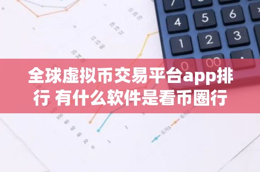 全球虚拟币交易平台app排行 有什么软件是看币圈行情