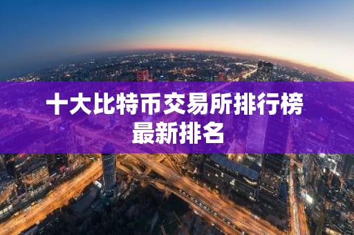 十大比特币交易所排行榜 最新排名