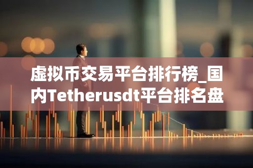 虚拟币交易平台排行榜_国内Tetherusdt平台排名盘点