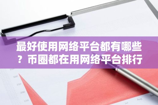 最好使用网络平台都有哪些？币圈都在用网络平台排行榜