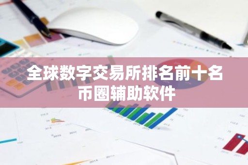 全球数字交易所排名前十名 币圈辅助软件