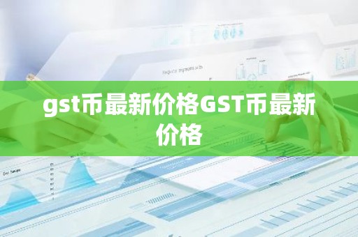gst币最新价格GST币最新价格