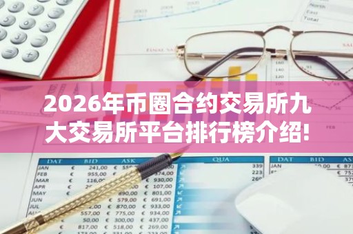 2026年币圈合约交易所九大交易所平台排行榜介绍! 币圈九大交易所排名