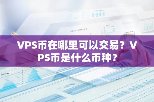 VPS币在哪里可以交易？VPS币是什么币种？