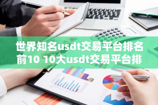 世界知名usdt交易平台排名前10 10大usdt交易平台排名