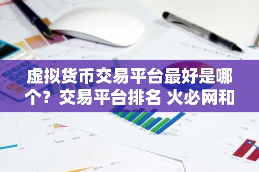 虚拟货币交易平台最好是哪个？交易平台排名 火必网和ok的区别
