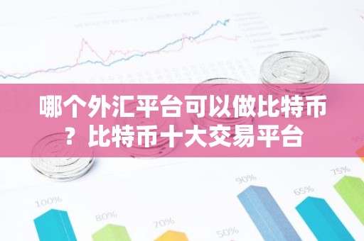 哪个外汇平台可以做比特币？比特币十大交易平台