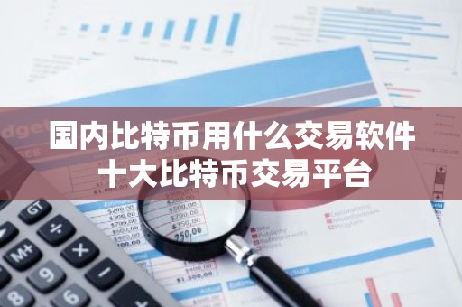 国内比特币用什么交易软件 十大比特币交易平台