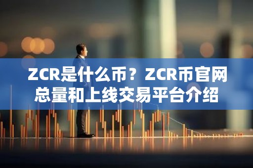 ZCR是什么币？ZCR币官网总量和上线交易平台介绍