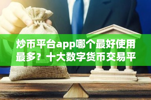 炒币平台app哪个最好使用最多？十大数字货币交易平台排名