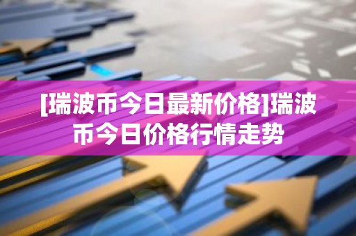 [瑞波币今日最新价格]瑞波币今日价格行情走势