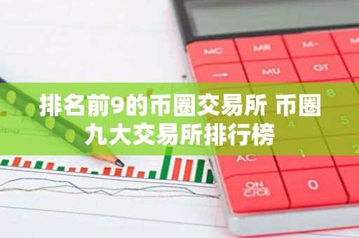 排名前9的币圈交易所 币圈九大交易所排行榜