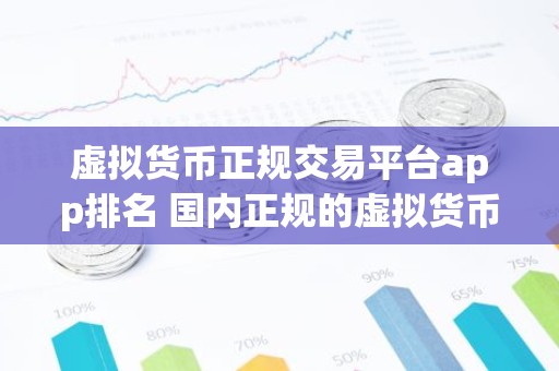 虚拟货币正规交易平台app排名 国内正规的虚拟货币交易平台中文