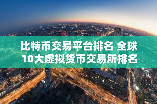 比特币交易平台排名 全球10大虚拟货币交易所排名