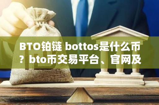 BTO铂链 bottos是什么币？bto币交易平台、官网及总量介绍