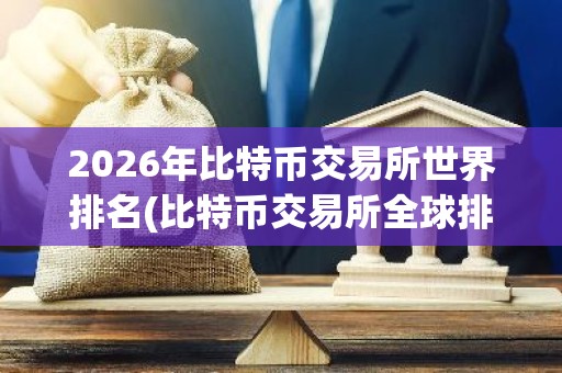 2026年比特币交易所世界排名(比特币交易所全球排名)