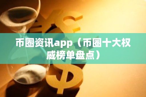 币圈资讯app（币圈十大权威榜单盘点）
