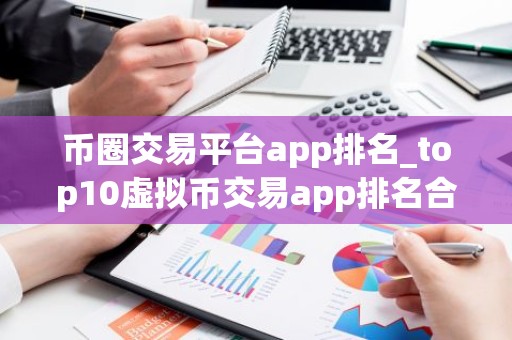币圈交易平台app排名_top10虚拟币交易app排名合集 可用的