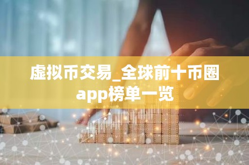 虚拟币交易_全球前十币圈app榜单一览