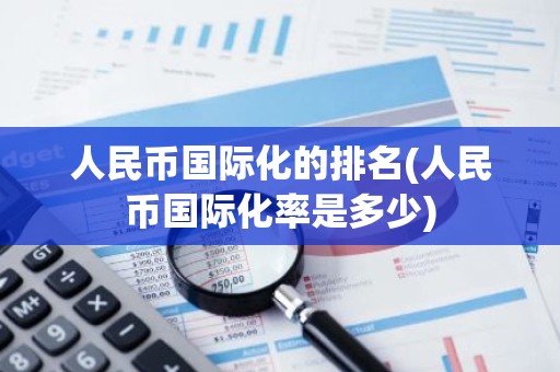 人民币国际化的排名(人民币国际化率是多少)