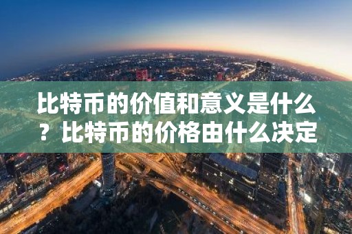 比特币的价值和意义是什么？比特币的价格由什么决定